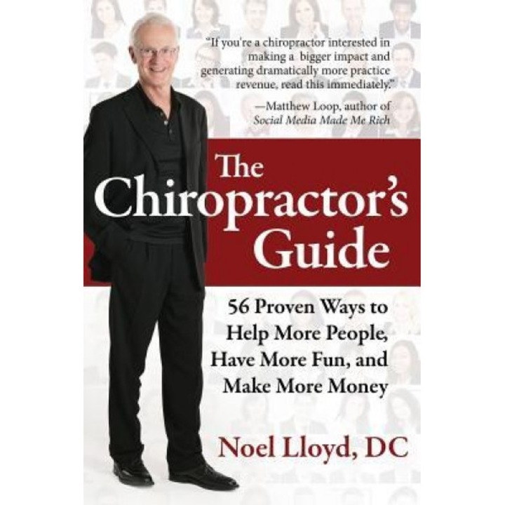 The Chiropractor's Guide: 56 Proven Ways to Help More People, Have More Fun, and Make More Money - Noel Lloyd DC (Author)