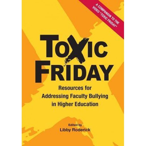 Toxic Friday: Resources for Addressing Faculty Bullying in Higher Education, Libby Roderick (Editor)