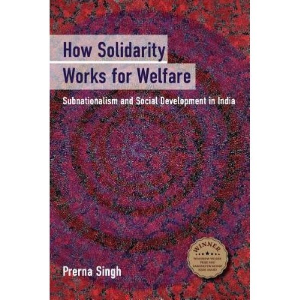 How Solidarity Works for Welfare: Subnationalism and Social Development in India, Prerna Singh (Author)