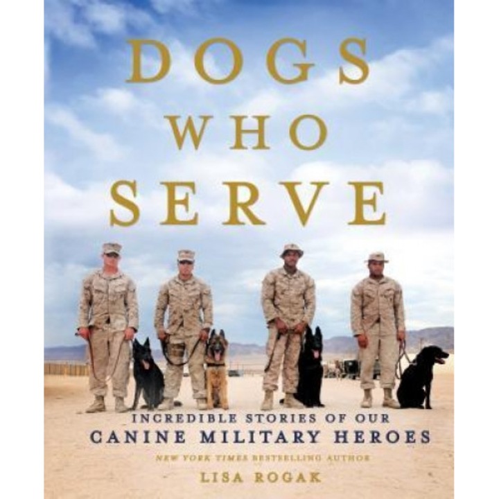Dogs Who Serve: Incredible Stories of Our Canine Military Heroes, Lisa Rogak (Author)