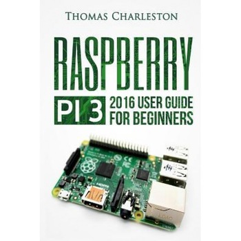 Raspberry Pi 3: 2016 User Guide for Beginners, MR Thomas Charleston (Author) Raspberry Pi 3: 2016 User Guide for Beginners, MR Thomas Charleston (Author)
