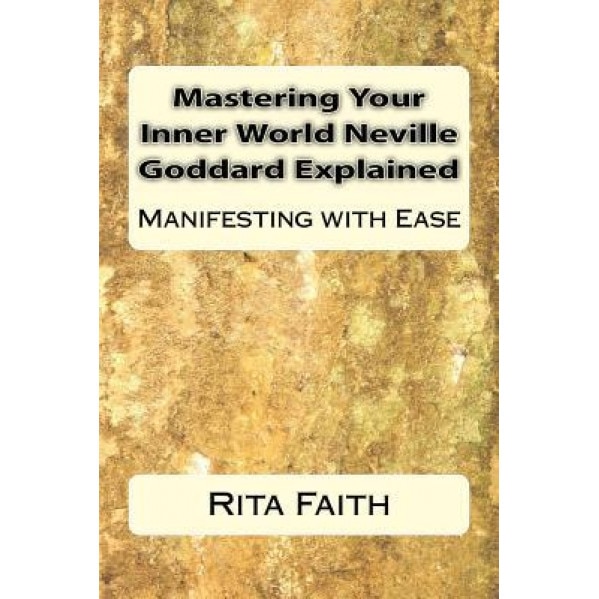 Mastering Your Inner World Neville Goddard Explained: Manifesting with Ease, Rita Faith (Author)