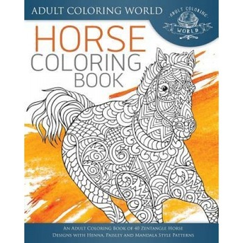 Horse Coloring Book: An Adult Coloring Book of 40 Zentangle Horse Designs with Henna, Paisley and Mandala Style Patterns, Adult Coloring World (Author) Horse Coloring Book: An Adult Coloring Book of 40 Zentangle Horse Designs with Henna, Paisley and Mandala Style Patterns, Adult Coloring World (Author)