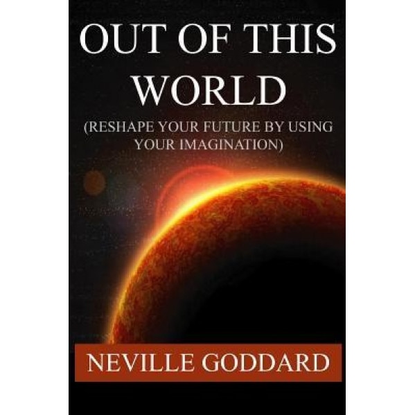 Out of This World (Reshape Your Future by Using Your Imagination), Neville Goddard (Author)