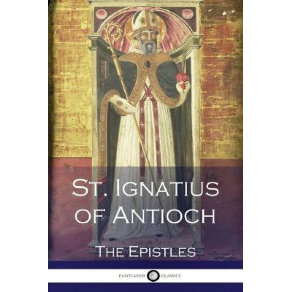 St. Ignatius of Antioch: The Epistles, St Ignatius of Antioch (Author)