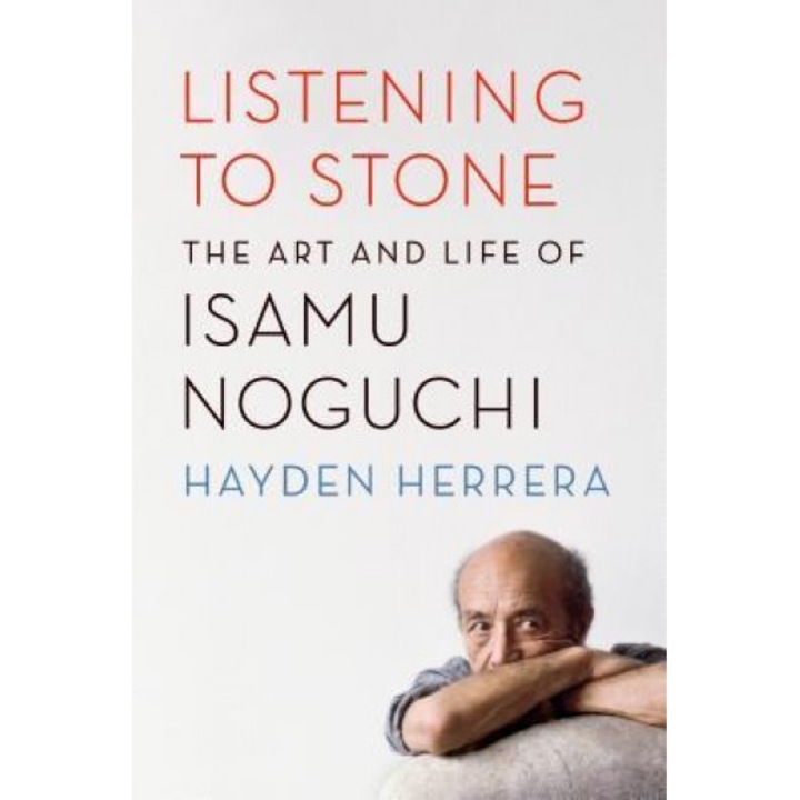 Listening to Stone: The Art and Life of Isamu Noguchi, Hayden Herrera (Author)