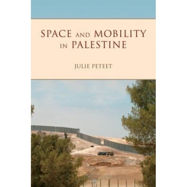Space and Mobility in Palestine, Julie Peteet (Author)