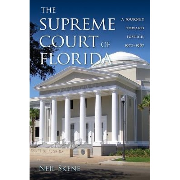 The Supreme Court of Florida: A Journey Toward Justice, 1972-1987, Neil Skene (Author)