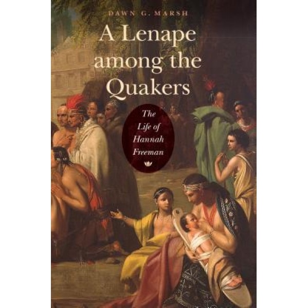 A Lenape Among the Quakers: The Life of Hannah Freeman, Dawn G. Marsh (Author)