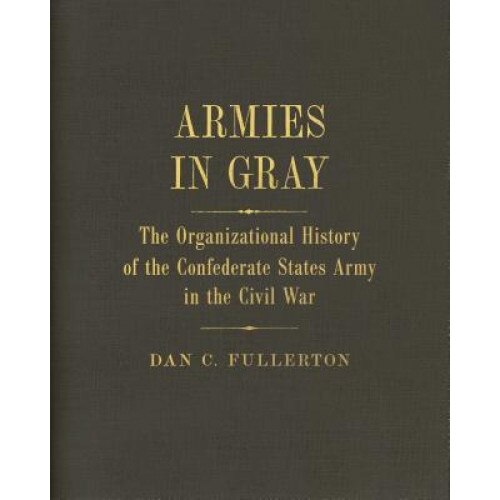 Armies in Gray: The Organizational History of the Confederate States Army in the Civil War, Dan C. Fullerton (Author)