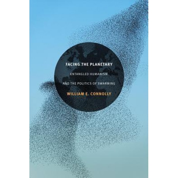 Facing the Planetary: Entangled Humanism and the Politics of Swarming, William E. Connolly (Author)