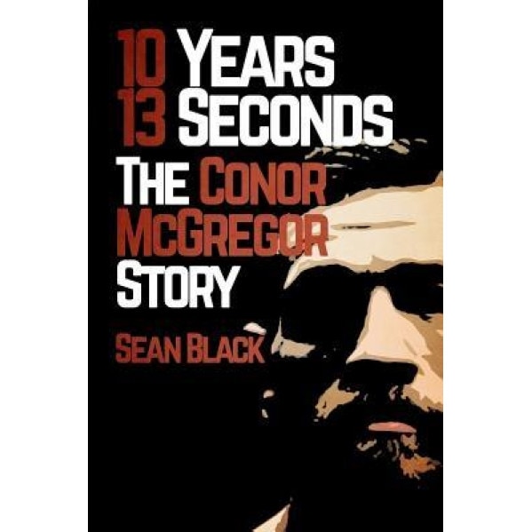 10 Years, 13 Seconds: The Conor McGregor Story, Sean Black (Author)