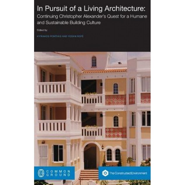 In Pursuit of a Living Architecture: Continuing Christopher Alexander's Quest for a Humane and Sustainable Building Culture, Kyriakos Pontikis (Author)