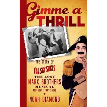 Gimme a Thrill: The Story of I'll Say She Is, the Lost Marx Brothers Musical, and How It Was Found (Hardback), Noah Diamond (Author) Gimme a Thrill: The Story of I'll Say She Is, the Lost Marx Brothers Musical, and How It Was Found (Hardback), Noah Diamond (Author)