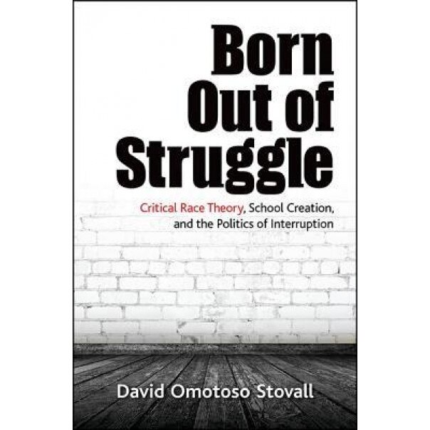 Born Out of Struggle: Critical Race Theory, School Creation, and the Politics of Interruption, David Omotoso Stovall (Author)