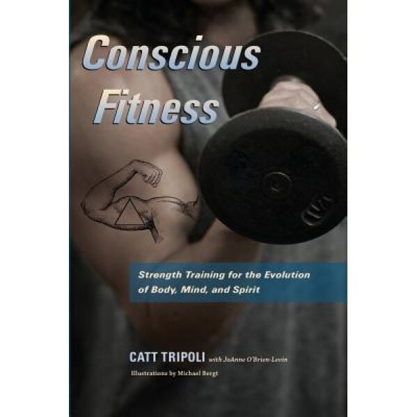 Conscious Fitness: Strength Training for the Evolution of Body, Mind and Spirit, MS Catt L. Tripoli (Author)