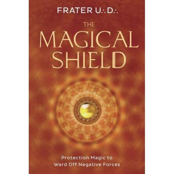 The Magical Shield: Protection Magic to Ward Off Negative Forces - Frater U. D. (Author)