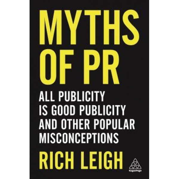 Myths of PR: All Publicity Is Good Publicity and Other Popular Misconceptions - Rich Leigh (Author)