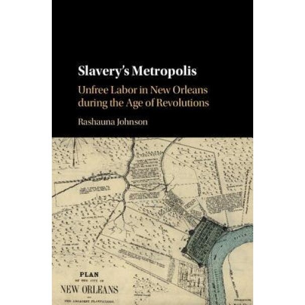 Slavery's Metropolis: Unfree Labor in New Orleans During the Age of Revolutions, Rashauna Johnson (Author)