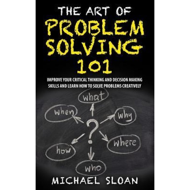 The Art of Problem Solving 101: Improve Your Critical Thinking and Decision Making Skills and Learn How to Solve Problems Creatively, Michael Sloan (Author)