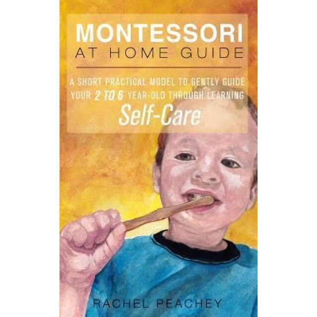 Montessori at Home Guide: A Short Practical Model to Gently Guide Your 2-6 Year Old Through Learning Self-Care, Rachel Peachey (Author)
