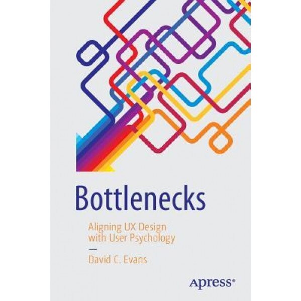 Bottlenecks: Aligning UX Design with User Psychology, David C. Evans (Author)