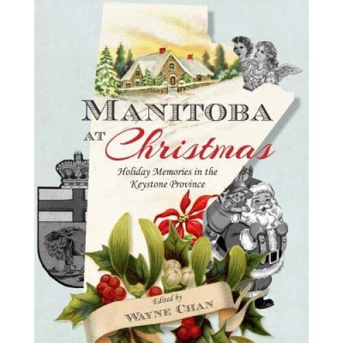 Manitoba at Christmas: Holiday Memories in the Keystone Province, Wayne Chan (Editor)