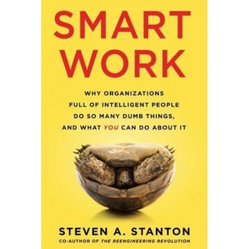 Smart Work: Why Organizations Full of Intelligent People Do So Many Dumb Things and What You Can Do about It, MR Steven a. Stanton (Author) Smart Work: Why Organizations Full of Intelligent People Do So Many Dumb Things and What You Can Do about It, MR Steven a. Stanton (Author)