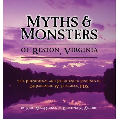 Myths & Monsters of Reston, Virginia: The Phenomenal and Frightening Findings of Dr. Padraigin W. Thalmeus, Pds., Eric Macdicken (Author)
