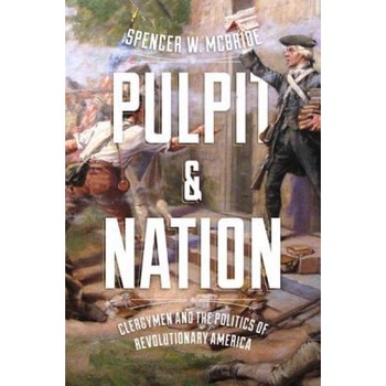 Pulpit and Nation: Clergymen and the Politics of Revolutionary America, Spencer W. McBride (Author) Pulpit and Nation: Clergymen and the Politics of Revolutionary America, Spencer W. McBride (Author)