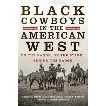 Black Cowboys in the American West: On the Range, on the Stage, Behind the Badge, Bruce A. Glasrud (Editor) Black Cowboys in the American West: On the Range, on the Stage, Behind the Badge, Bruce A. Glasrud (Editor)
