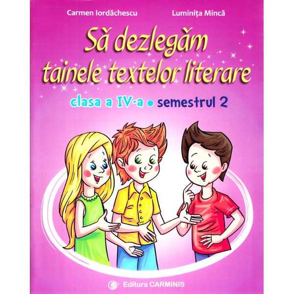 Sa dezlegam tainele textelor literare - Clasa 4 Sem. 2 AL - Carmen Iordachescu, Luminita Minca