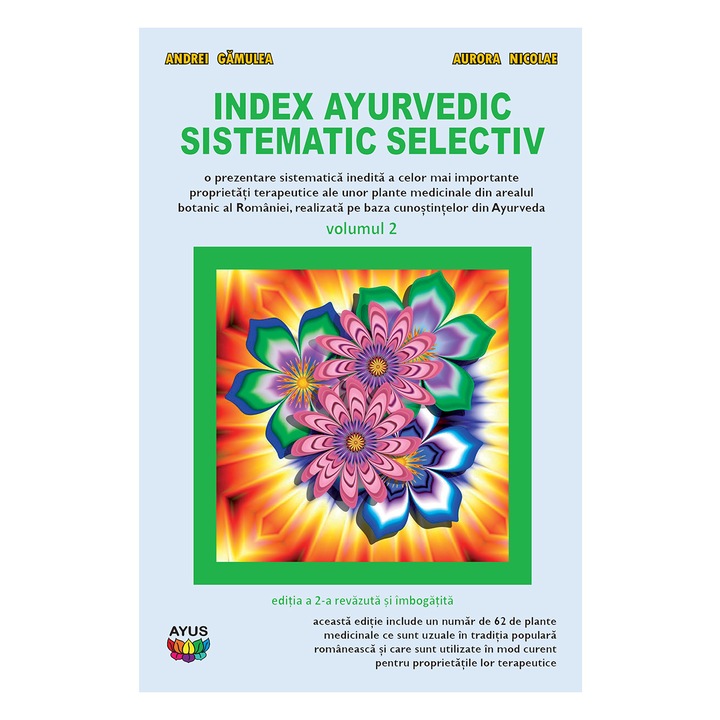 Index ayurvedic sistematic selectiv - o prezentare sistematica inedita a unor proprietati terapeutice ale unor plante medicinale romanesti, vol 2, Editura Ayus