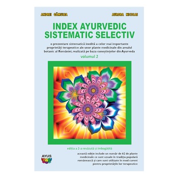 Index ayurvedic sistematic selectiv - o prezentare sistematica inedita a unor proprietati terapeutice ale unor plante medicinale romanesti, vol 2, Editura Ayus Index ayurvedic sistematic selectiv - o prezentare sistematica inedita a unor proprietati terapeutice ale unor plante medicinale romanesti, vol 2, Editura Ayus
