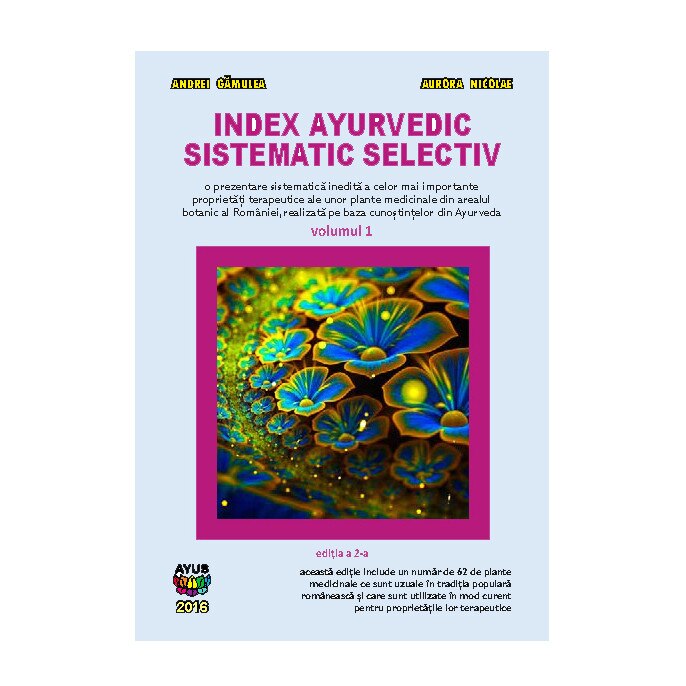Index ayurvedic sistematic selectiv - o prezentare sistematica inedita a unor proprietati terapeutice ale unor plante medicinale romanesti, vol 1, Editura Ayus