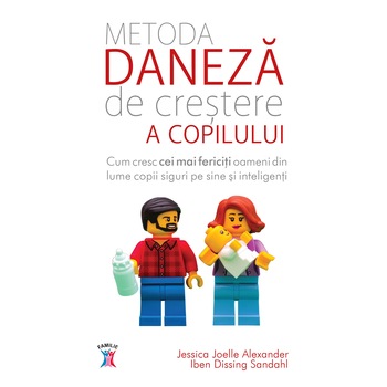Metoda Daneza de crestere a copilului - Jessica Joelle Alexander, Iben Dissing Sandahl Metoda Daneza de crestere a copilului - Jessica Joelle Alexander, Iben Dissing Sandahl