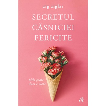 Secretul casniciei fericite. Idila poate dura o viata. Ed a II a - Zig Ziglar Secretul casniciei fericite. Idila poate dura o viata. Ed a II a - Zig Ziglar