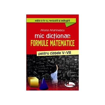 Mic dictionar de formule matematice pentru clasele V-VIII - Mona Marinescu Mic dictionar de formule matematice pentru clasele V-VIII - Mona Marinescu
