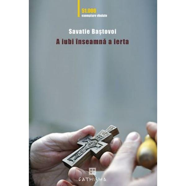 A iubi inseamna a ierta - Savatie Bastovoi