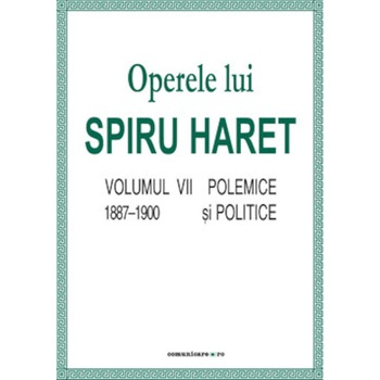 Opere complete (Vol. VII, Polemice si politice, 1887/-/1900) - Spiru C. Haret Opere complete (Vol. VII, Polemice si politice, 1887/-/1900) - Spiru C. Haret