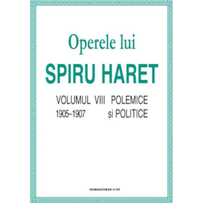 Opere complete (Vol. VIII, Polemice si politice, 1905/-/1907) - Spiru C. Haret