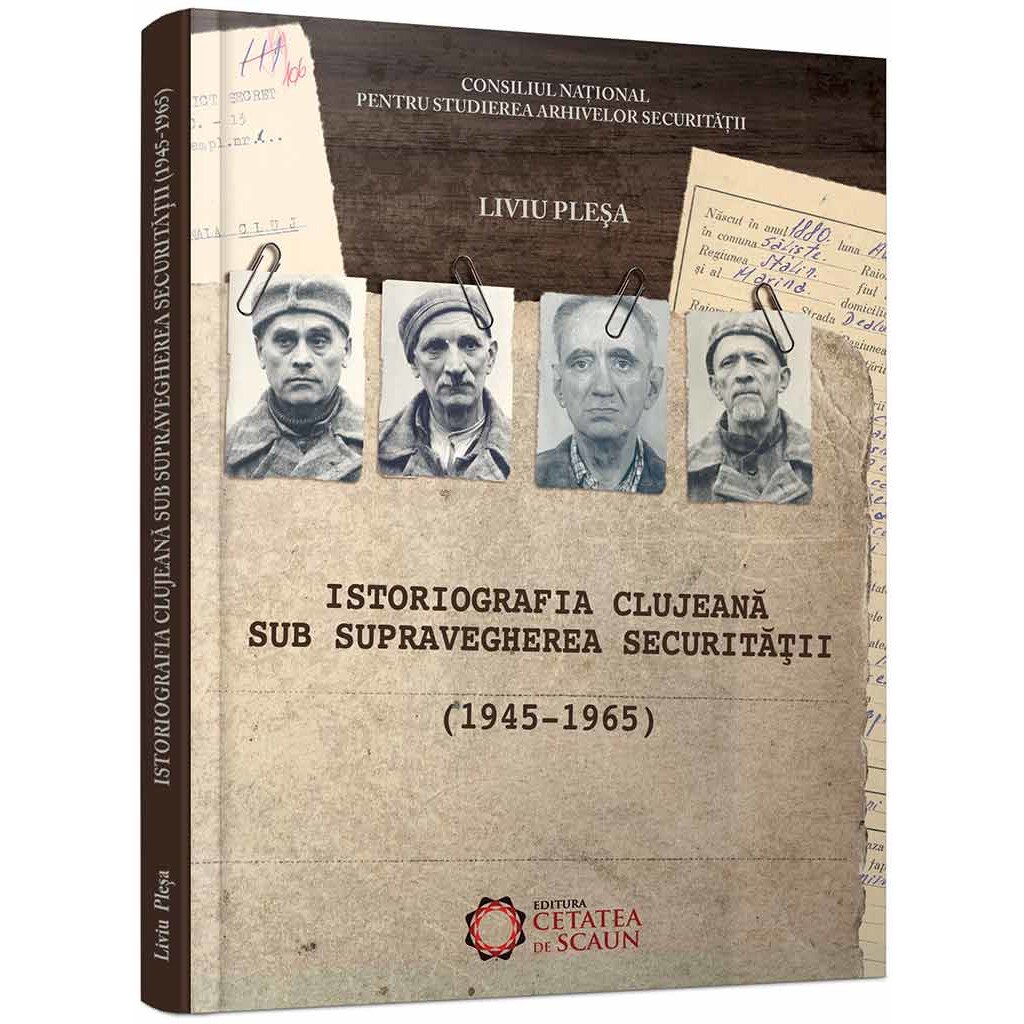 Istoriografia clujeana sub supravegherea Securitatii (1945-1965) - Liviu Plesa