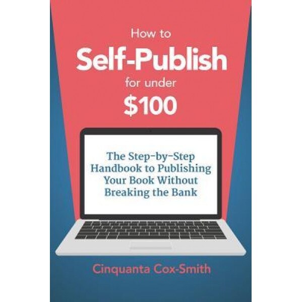 How to Self-Publish for Under $100: The Step-By-Step Handbook to Publishing Your Book Without Breaking the Bank, Cinquanta Cox-Smith (Author)