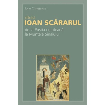 Sfantul Ioan Scararul de la Pustia egipteana la Muntele Sinaiului - John Chryssavgis Sfantul Ioan Scararul de la Pustia egipteana la Muntele Sinaiului - John Chryssavgis