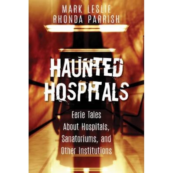 Haunted Hospitals: Eerie Tales about Hospitals, Sanatoriums, and Other Institutions - Mark Leslie (Author)