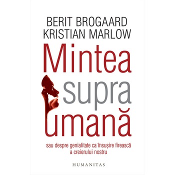 Mintea Supraumana.Elibereaza Geniul Din Creierul Tau-Berit Brogaard,Kristian Marlow Mintea Supraumana.Elibereaza Geniul Din Creierul Tau-Berit Brogaard,Kristian Marlow