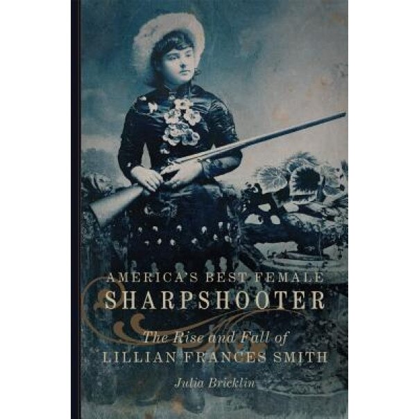 America's Best Female Sharpshooter: The Rise and Fall of Lillian Frances Smith, Julia Bricklin (Author)