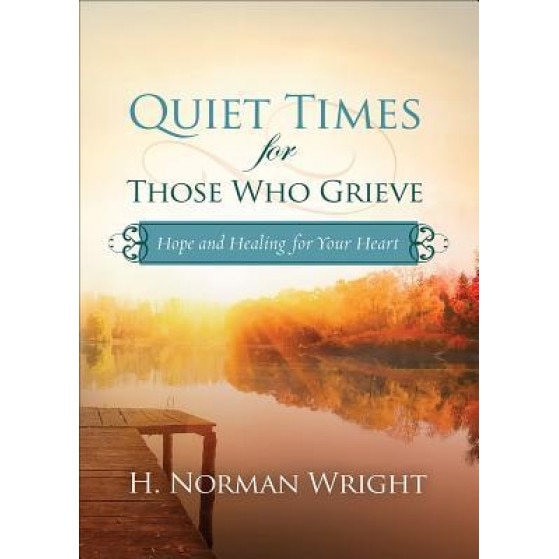 Quiet Times for Those Who Grieve: Hope and Healing for Your Heart, H. Norman Wright (Author)