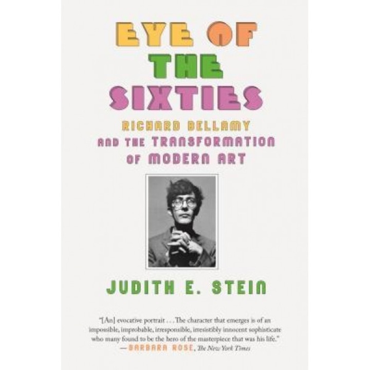 Eye of the Sixties: Richard Bellamy and the Transformation of Modern Art, Judith E. Stein (Author)