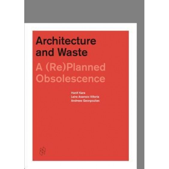 Architecture and Waste: A (Re)Planned Obsolescence, Hanif Kara (Editor)